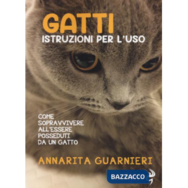 Gatti. Istruzioni per l'uso. Come sopravvivere all'essere posseduti da un gatto