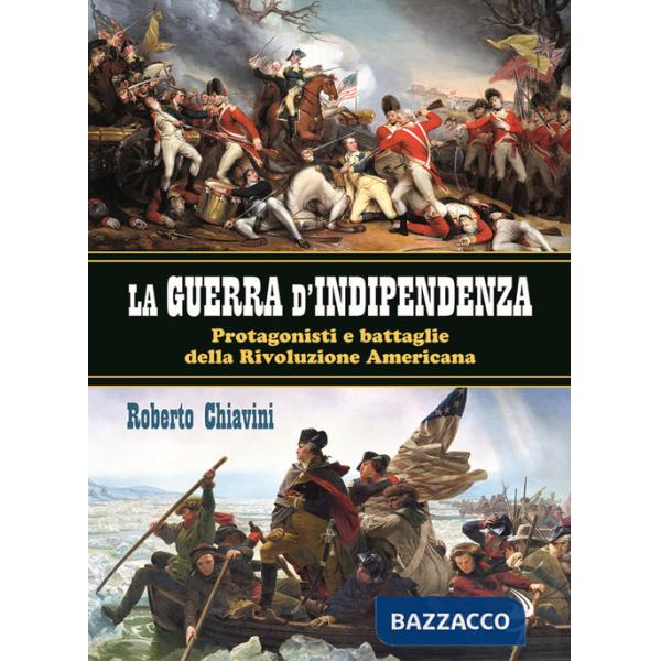 Guerra di indipendenza. Protagonisti e battaglie della rivoluzione americana (La)