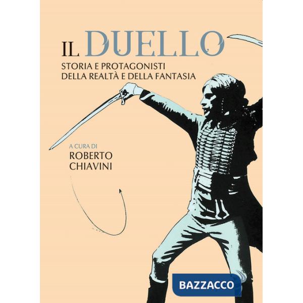 Duello. Storia e protagonisti della realtà e della fantasia (Il)