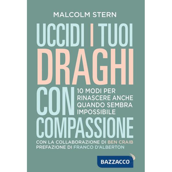 Uccidi i tuoi draghi con compassione. 10 modi per rinascere anche quando sembra impossibile