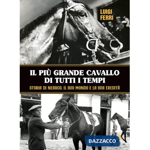 Più grande cavallo di tutti i tempi. Storia di Nearco, il suo mondo e la sua eredità (Il)