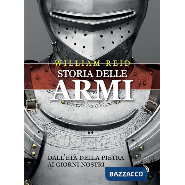 Storia delle armi. Dall'età della pietra ai giorni nostri