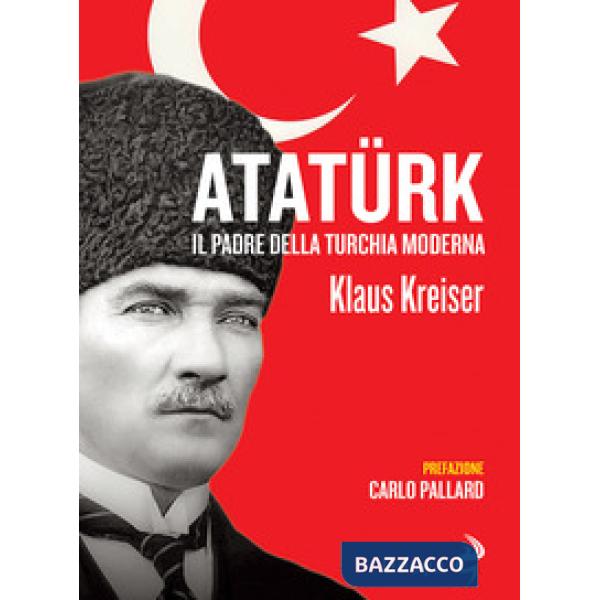 Atatürk. Il padre della Turchia moderna