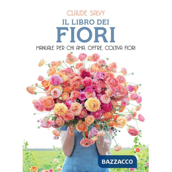 Libro dei fiori. Il manuale per chi ama, offre, coltiva fiori. Nuova ediz. (Il)