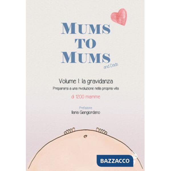 Mums to mums. Vol. 1: La gravidanza. Prepararsi a una rivoluzione nella propria vita