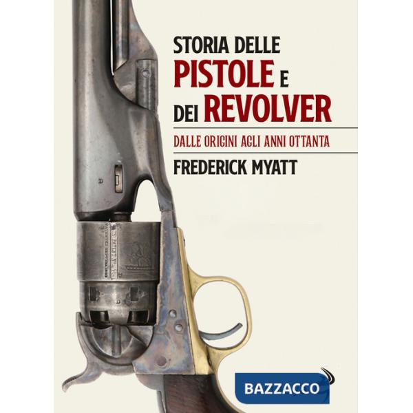 Storia delle pistole e dei revolver. Dalle origini agli anni Ottanta