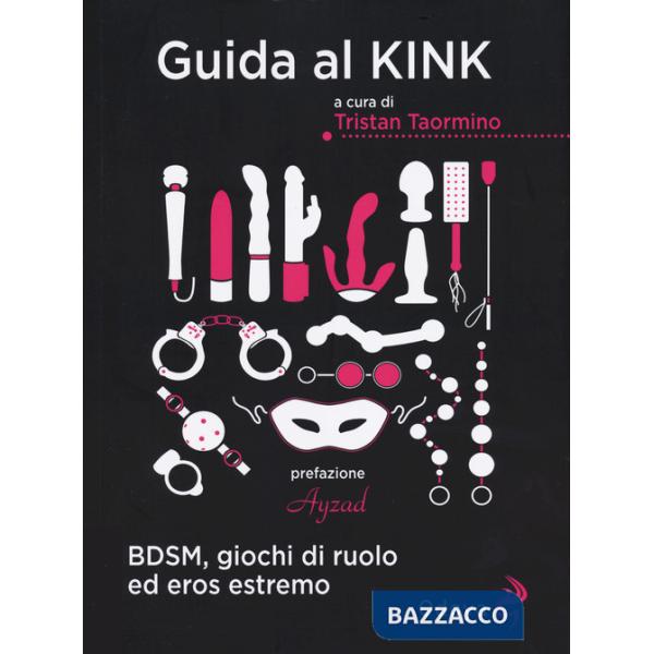 Guida al kink. BDSM, giochi di ruolo ed eros estremo. Nuova ediz.