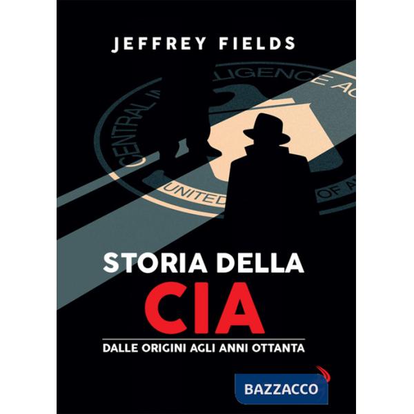 Storia della CIA. Dalle origini agli anni Ottanta