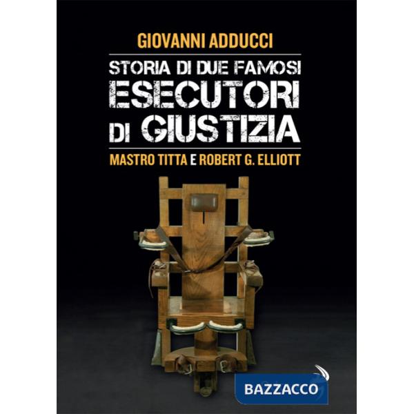Storia di due famosi esecutori di giustizia. Mastro Titta e Robert G. Elliott