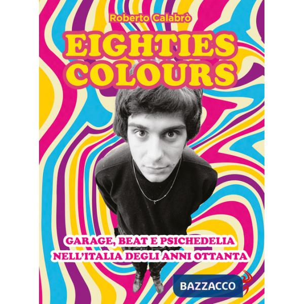 Eighties colours. Garage, beat e psichedelia nell'Italia degli anni Ottanta. Nuova ediz.