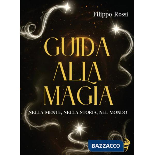 Guida alla magia. Nella mente, nella storia, nel mondo