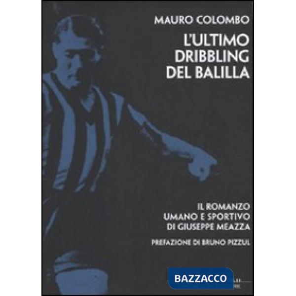 Ultimo dribbling del Balilla. Il romanzo umano e sportivo di Giuseppe Meazza (L')