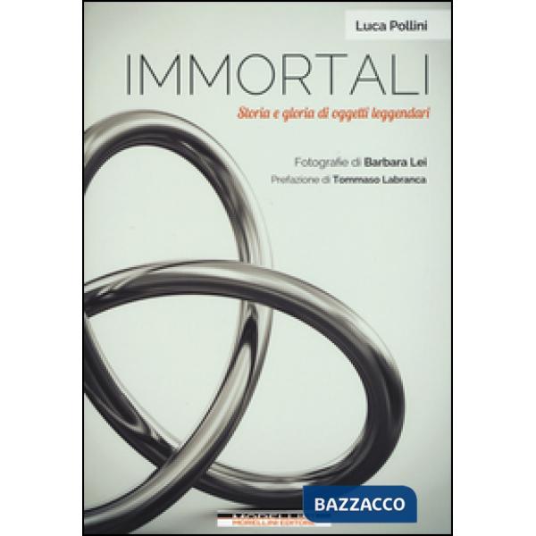 Immortali. Storia e gloria di oggetti leggendari