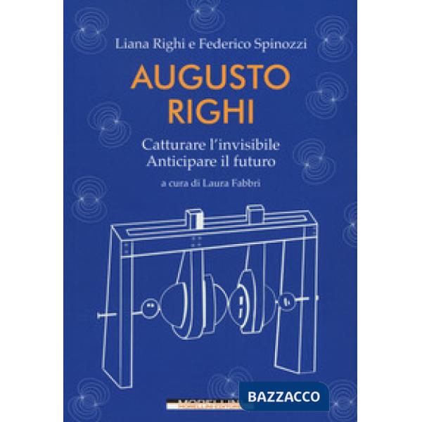 Augusto Righi. Catturare l'invisibile. Anticipare il futuro