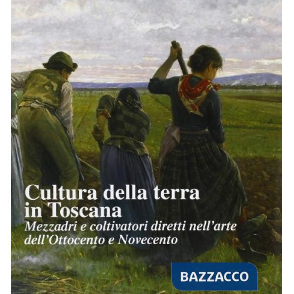 Cultura della terra in Toscana. Mezzadri e coltivatori diretti nell'arte dell'Ottocento e Novecento