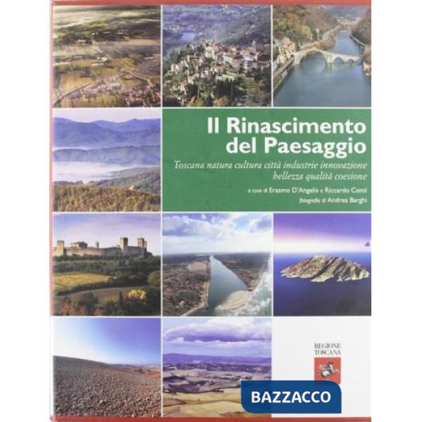 Rinascimento del paesaggio. Toscana natura cultura città industrie innovazione bellezza qualità coesione. Ediz. illustrata (Il)