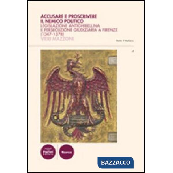 Accusare e proscrivere il nemico politico. Legislazione antighibellina e persecuzione giudiziaria a Firenze (1347-1378)
