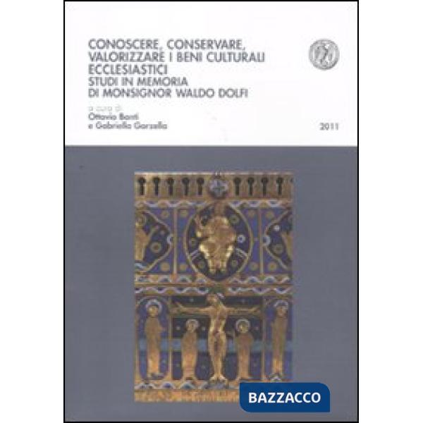 Conoscere, conservare, valorizzare i beni culturali ecclesiastici. Studi in memoria di Monsignor Waldo Dolfi