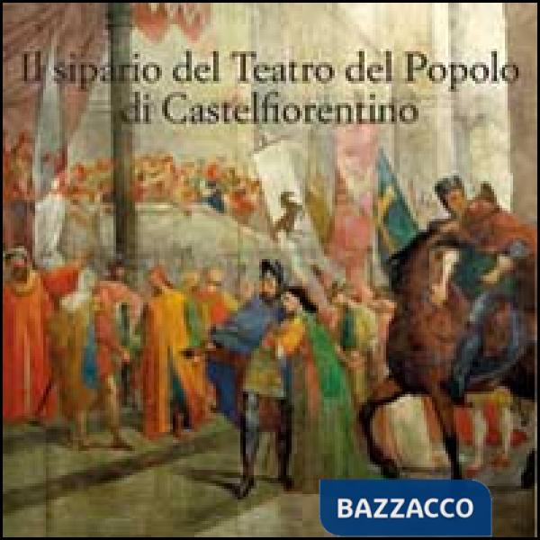 Sipario storico del teatro del popolo di Castelfiorentino. Ediz. illustrata (Il)