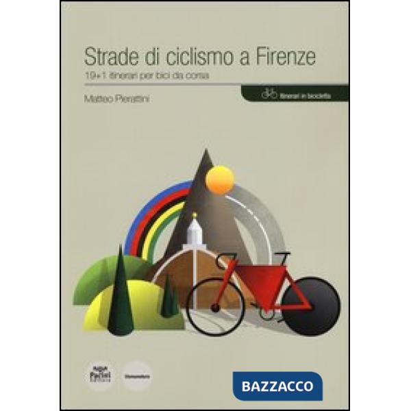Strade di ciclismo a Firenze. 19+1 itinerari per bici da corsa