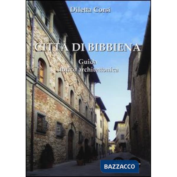Città di Bibbiena. Guida storico architettonica. Ediz. illustrata