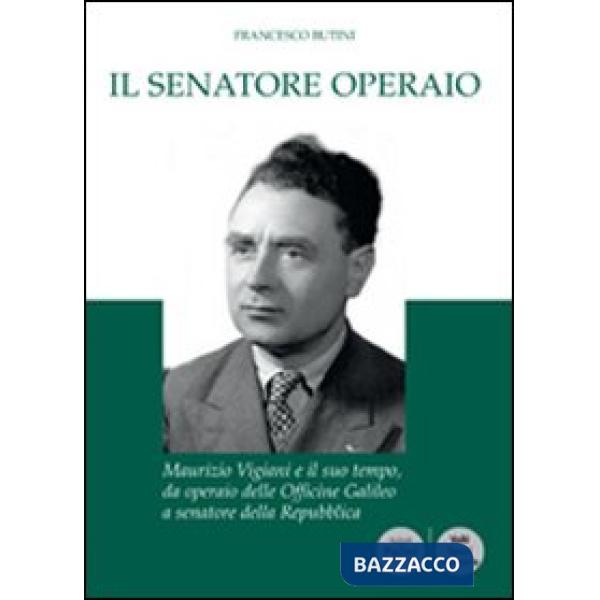 Senatore operaio. Maurizio Vigiani e il suo tempo, da operaio delle officine Gal