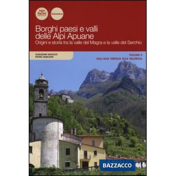 Borghi paesi e valli delle Alpi Apuane. Origini e storia tra la valle del Magra e la valle del Serchio. Vol. 2: Dall'alta Versil