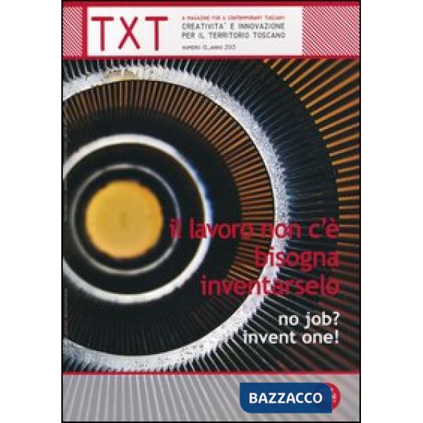 Txt. Creatività e innovazione per il territorio toscano (2013). Ediz. italiana e inglese. Vol. 10: Il lavoro non c'è, bisogna in