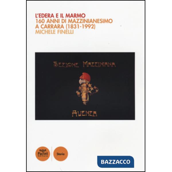 Edera e il marmo. 160 anni di mazzinianesimo a Carrara (1831-1992) (L')