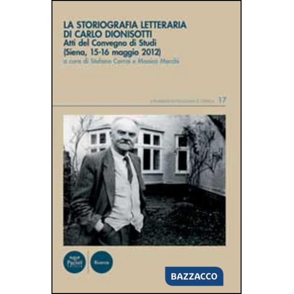 Storiografia letteraria di Carlo Dionisotti. Atti del Convegno di studi (Siena, 