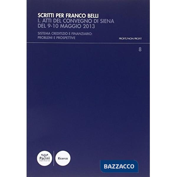 Scritti per Franco Belli. Sistema creditizio e finanziario: problemi e prospettive. Atti del Convegno di studi (Siena, 9-10 magg