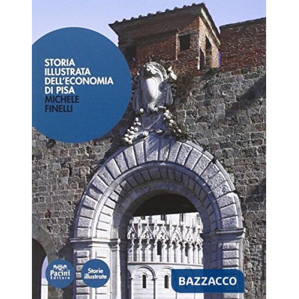 Storia illustrata dell'economia di Pisa. Dalle origini a oggi. Ediz. illustrata