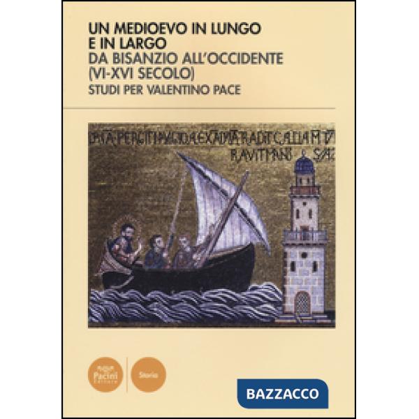 Medioevo in lungo e in largo da Bisanzio all'Occidente (VI-XVI seco lo). Studi per Valentino Pace. Ediz. illustrata (Un)