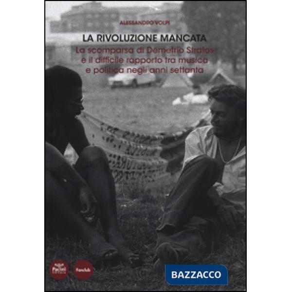 Rivoluzione mancata. La scomparsa di Demetrio Stratos e il difficile rapporto tra musica e politica negli anni Settanta (La)