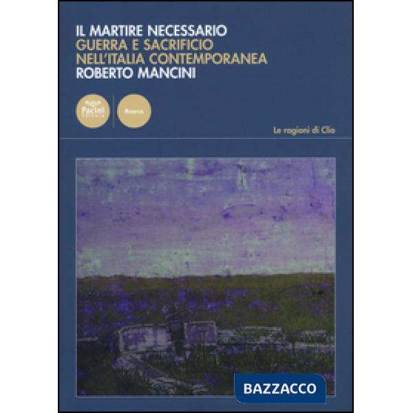 Martire necessario. Guerra e sacrificio nell'Italia contemporanea (Il)