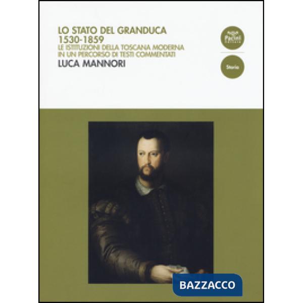 Stato del Granduca 1530-1859. Le istituzioni della Toscana moderna in un percorso di testi commentati (Lo)