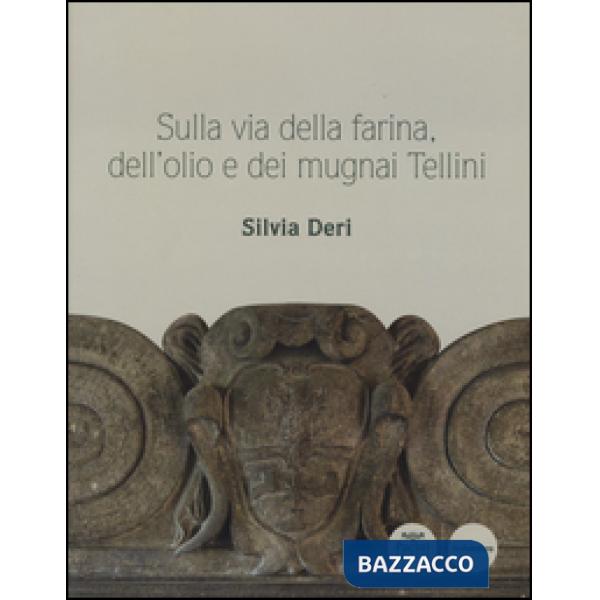 Sulla via della farina, dell'olio e dei mugnai Tellini. Ediz. illustrata