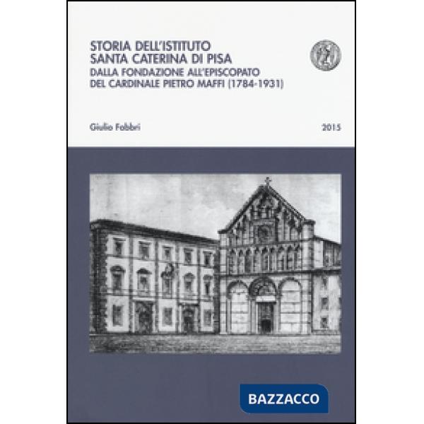 Storia dell'istituto Santa Caterina di Pisa. Dalla fondazione all'episcopato del cardinale Pietro Maffi (1784-1931)