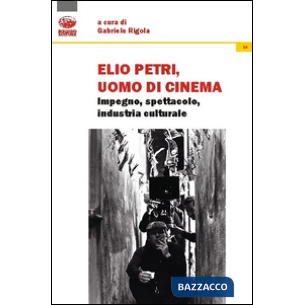 Elio Petri, uomo di cinema. Impegno, spettacolo, industria culturale
