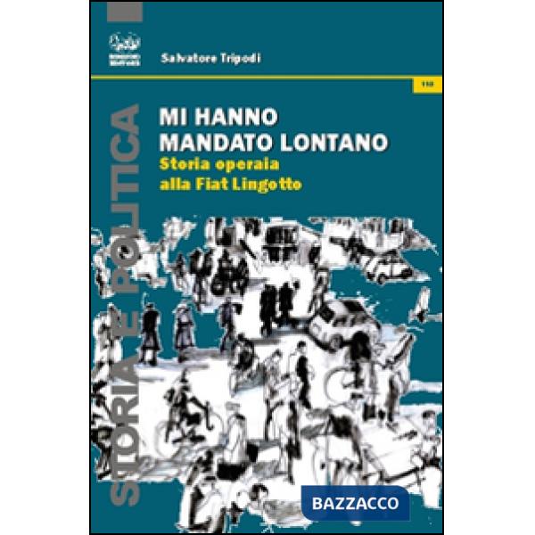 Mi hanno mandato lontano. Storia operaia alla Fiat Lingotto