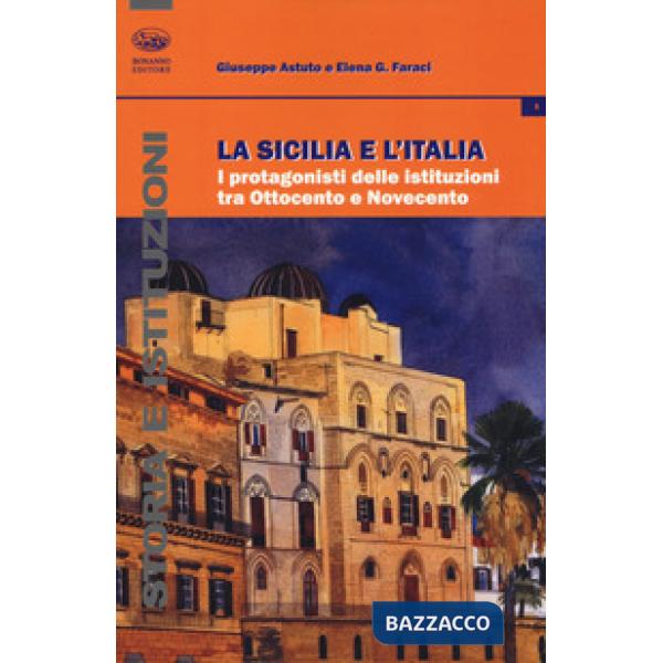 Sicilia e l'Italia. I protagonisti delle istituzioni tra Ottocento e Novecento (