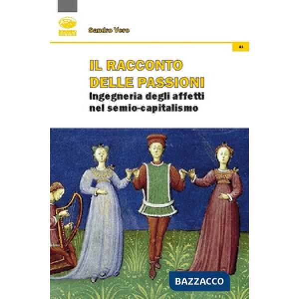 Racconto delle passioni. Ingegneria degli affetti nel semio-capitalismo (Il)