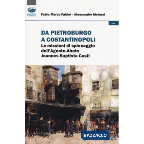 Da Pietroburgo a Costantinopoli. Le missioni di spionaggio dell'Agente-Abate Joannes Baptista Casti