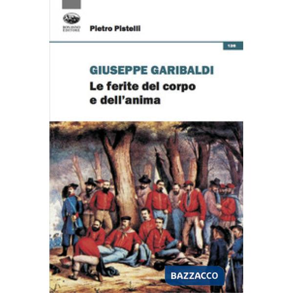 Giuseppe Garibaldi. Le ferite del corpo e dell'anima