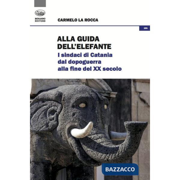 Alla guida dell'elefante. I sindaci di Catania dal Dopoguerra alla fine del XX secolo