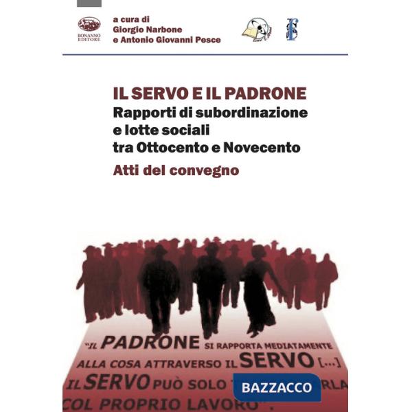 Servo e il padrone. Rapporti di subordinazione e lotte sociali tra Ottocento e Novecento. Atti del Convegno (Il)