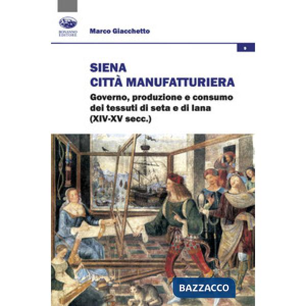Siena città manifatturiera. Governo, produzione e consumo dei tessuti di seta e di lana (XIV-XV secc.)