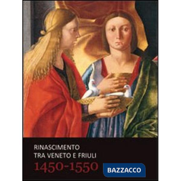 Rinascimento tra Veneto e Friuli 1450-1550. Ediz. illustrata