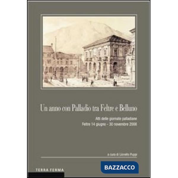 Anno con Palladio tra Feltre e Belluno. Atti delle Giornate palladiane (Feltre 14 giugno-30 novembre 2008) (Un)