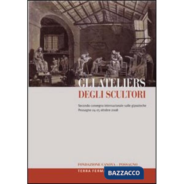 Ateliers degli scultori. Atti del secondo Convegno internazionale sulle gipsoteche (Possagno, 24-25 ottobre 2008). Ediz. multili